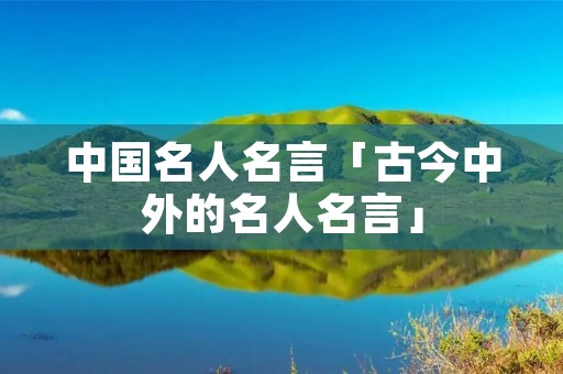 中国名人名言「古今中外的名人名言」