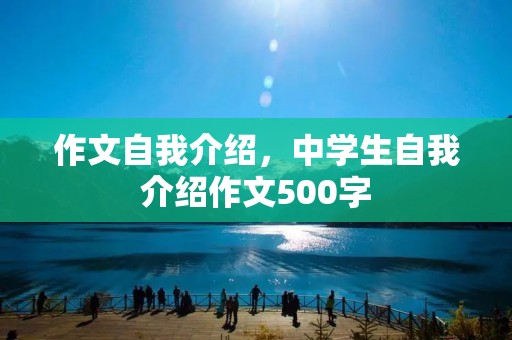作文自我介绍，中学生自我介绍作文500字