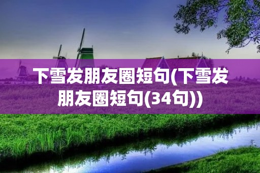 下雪发朋友圈短句(下雪发朋友圈短句(34句))