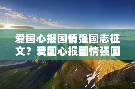爱国心报国情强国志征文？爱国心报国情强国志作文500字范文5篇