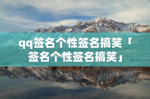 qq签名个性签名搞笑「签名个性签名搞笑」 qq签名个性签名搞笑「签名个性签名搞笑」