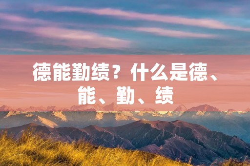 德能勤绩?什么是德、能、勤、绩