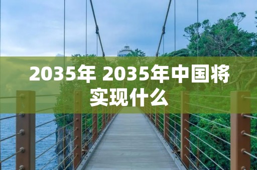 2035年 2035年中国将实现什么 2035年 2035年中国将实现什么