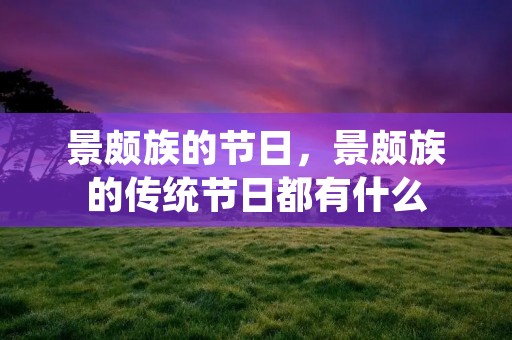 景颇族的节日,景颇族的传统节日都有什么