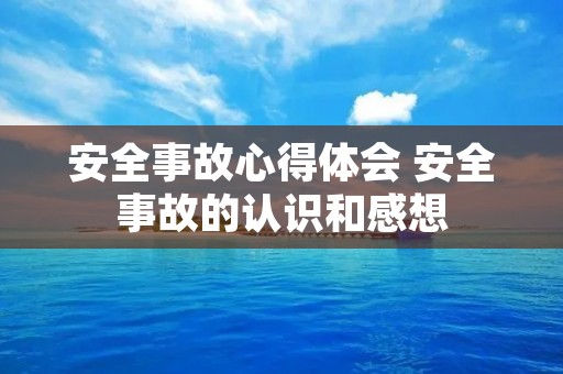 安全事故心得体会 安全事故的认识和感想
