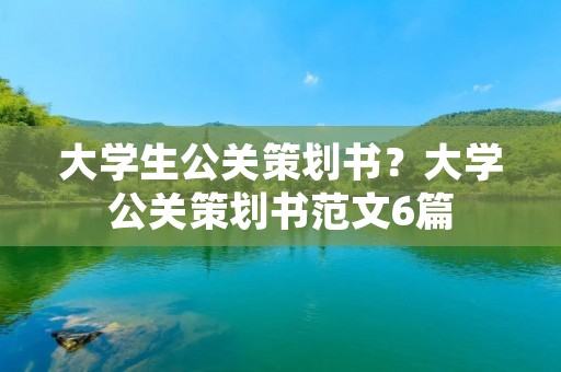 大学生公关策划书?大学公关策划书范文6篇