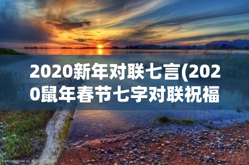 2020新年对联七言(2020鼠年春节七字对联祝福语100副_2020新年对联七言) 2020新年对联七言(2020鼠年春节七字对联祝福语100副_2020新年对联七言)