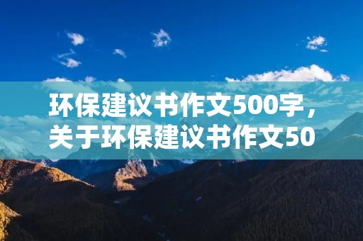 环保建议书作文500字,关于环保建议书作文500字