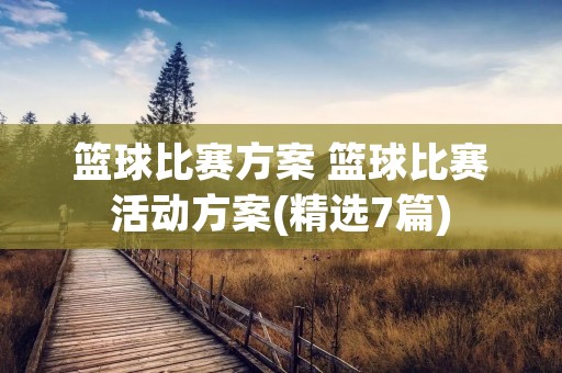 篮球比赛方案 篮球比赛活动方案(精选7篇) 篮球比赛方案 篮球比赛活动方案(精选7篇)