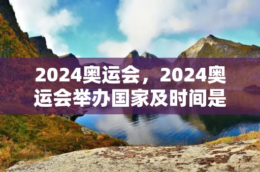 2024奥运会，2024奥运会举办国家及时间是什么