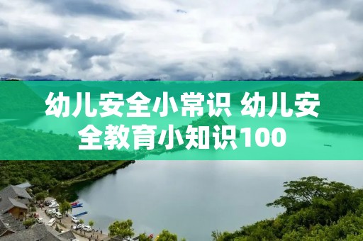 幼儿安全小常识 幼儿安全教育小知识100 幼儿安全小常识 幼儿安全教育小知识100