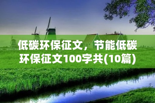 低碳环保征文，节能低碳环保征文100字共(10篇)