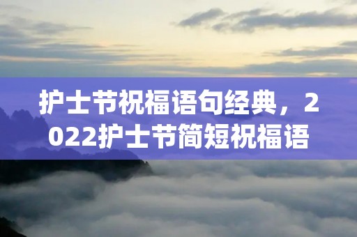 护士节祝福语句经典,2022护士节简短祝福语句经典大全(精选83句) 护士节祝福语句经典,2022护士节简短祝福语句经典大全(精选83句)