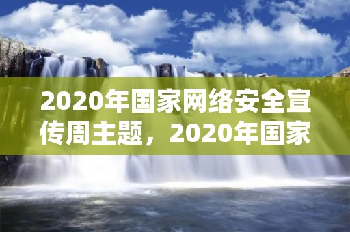 2020年国家网络安全宣传周主题,2020年国家网络安全宣传周主题是什么意思 2020年国家网络安全宣传周主题,2020年国家网络安全宣传周主题是什么意思