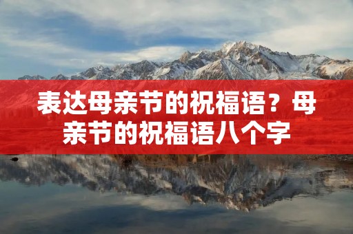 表达母亲节的祝福语?母亲节的祝福语八个字