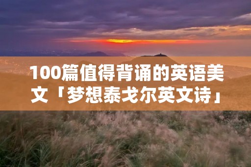 100篇值得背诵的英语美文「梦想泰戈尔英文诗」
