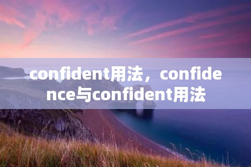confident用法,confidence与confident用法 confident用法,confidence与confident用法
