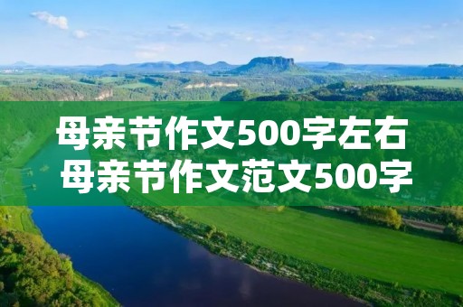 母亲节作文500字左右 母亲节作文范文500字左右6篇 母亲节作文500字左右 母亲节作文范文500字左右6篇