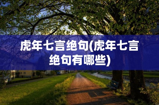 虎年七言绝句(虎年七言绝句有哪些) 虎年七言绝句(虎年七言绝句有哪些)