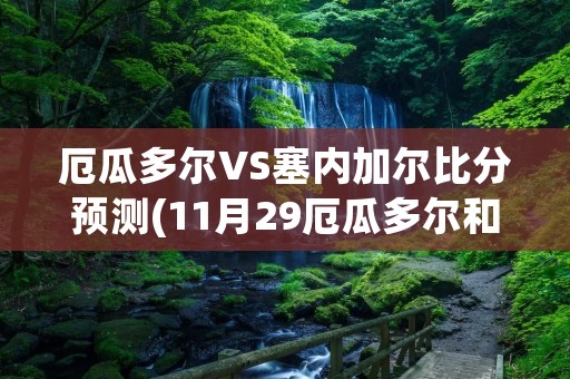 厄瓜多尔VS塞内加尔比分预测(11月29厄瓜多尔和塞内加尔世界杯倍率是什么样的)