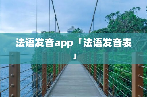 法语发音app「法语发音表」 法语发音app「法语发音表」