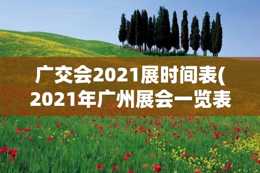 广交会2021展时间表(2021年广州展会一览表是什么) 广交会2021展时间表(2021年广州展会一览表是什么)