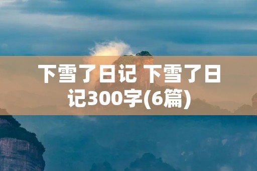 下雪了日记 下雪了日记300字(6篇)