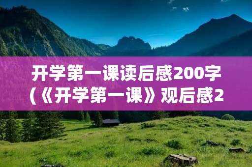 开学第一课读后感200字(《开学第一课》观后感200字) 开学第一课读后感200字(《开学第一课》观后感200字)