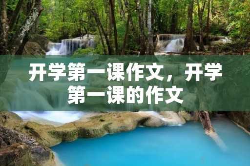 开学第一课作文,开学第一课的作文 开学第一课作文,开学第一课的作文