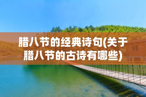 腊八节的经典诗句(关于腊八节的古诗有哪些) 腊八节的经典诗句(关于腊八节的古诗有哪些)