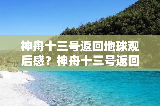 神舟十三号返回地球观后感?神舟十三号返回地球观后感心得体会10篇