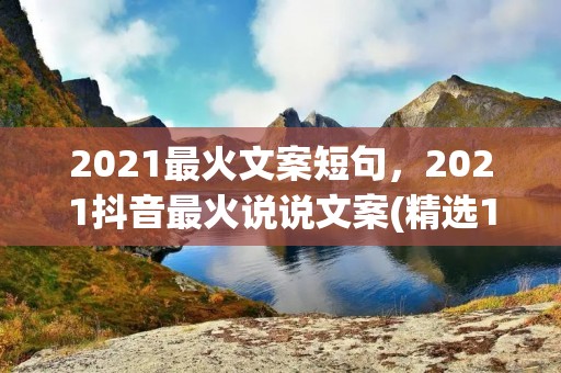 2021最火文案短句，2021抖音最火说说文案(精选101句)