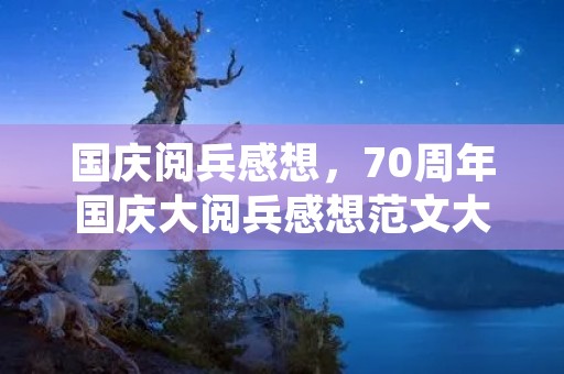 国庆阅兵感想,70周年国庆大阅兵感想范文大全