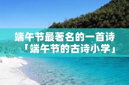 端午节最著名的一首诗「端午节的古诗小学」