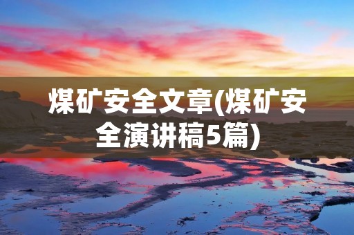 煤矿安全文章(煤矿安全演讲稿5篇)
