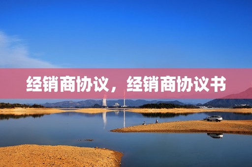 经销商协议,经销商协议书