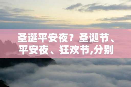 圣诞平安夜?圣诞节、平安夜、狂欢节,分别是12月几号