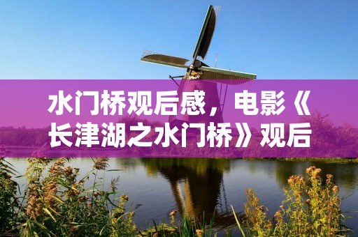 水门桥观后感,电影《长津湖之水门桥》观后感及感悟10篇