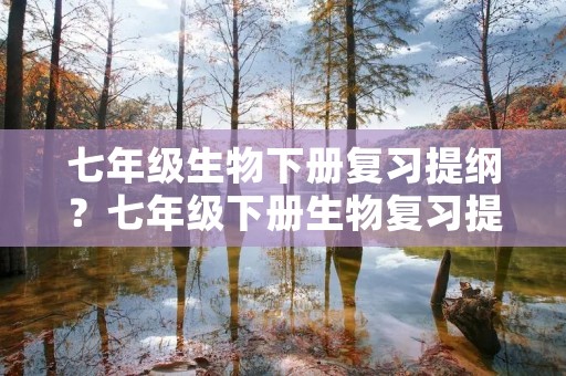 七年级生物下册复习提纲?七年级下册生物复习提纲