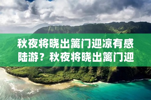 秋夜将晓出篱门迎凉有感陆游?秋夜将晓出篱门迎凉有感二首原文丨翻译丨赏析_原文作者简介 秋夜将晓出篱门迎凉有感陆游?秋夜将晓出篱门迎凉有感二首原文丨翻译丨赏析_原文作者简介