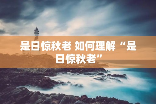 是日惊秋老 如何理解“是日惊秋老” 是日惊秋老 如何理解“是日惊秋老”