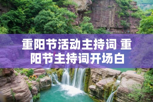 重阳节活动主持词 重阳节主持词开场白 重阳节活动主持词 重阳节主持词开场白
