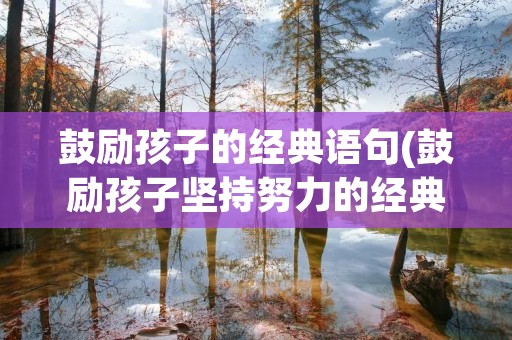 鼓励孩子的经典语句(鼓励孩子坚持努力的经典语句)