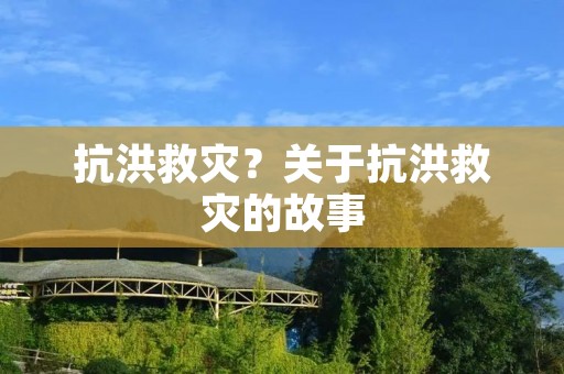 抗洪救灾?关于抗洪救灾的故事