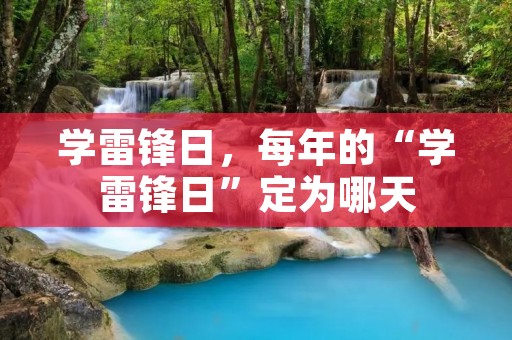 学雷锋日,每年的“学雷锋日”定为哪天