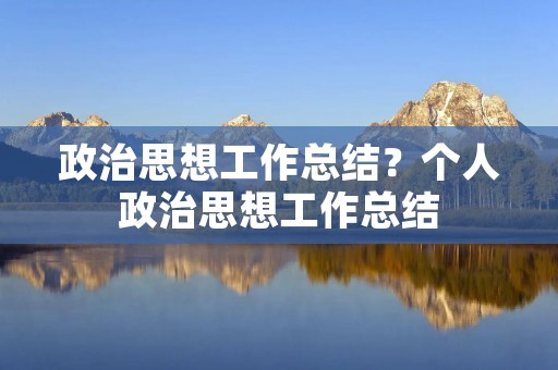 政治思想工作总结？个人政治思想工作总结