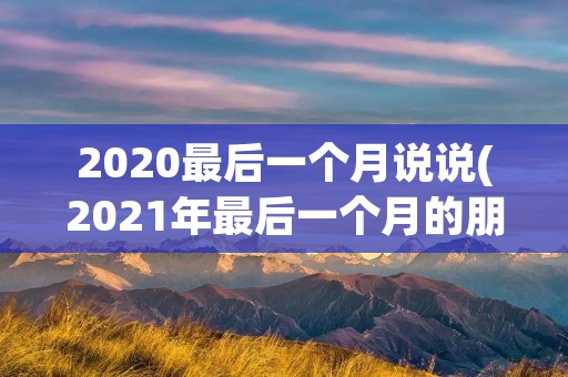 2020最后一个月说说(2021年最后一个月的朋友圈说说句子(29句))