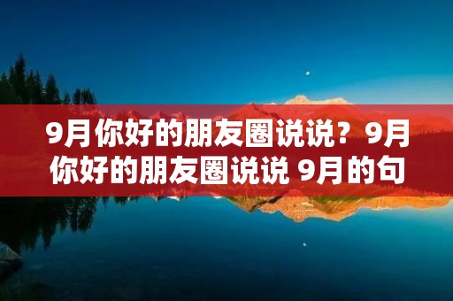 9月你好的朋友圈说说?9月你好的朋友圈说说 9月的句子简短唯美