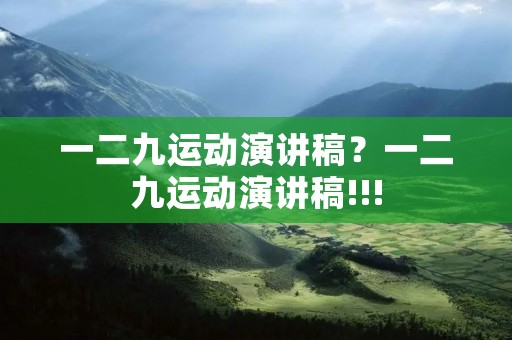 一二九运动演讲稿?一二九运动演讲稿!!!