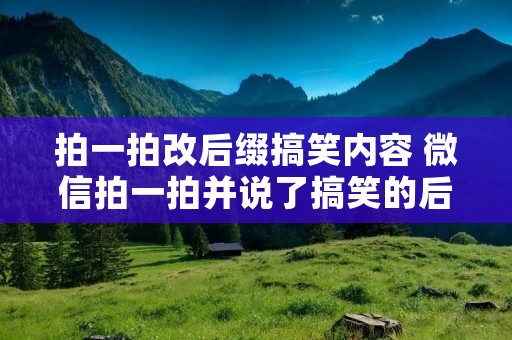 拍一拍改后缀搞笑内容 微信拍一拍并说了搞笑的后缀文案 拍一拍改后缀搞笑内容 微信拍一拍并说了搞笑的后缀文案
